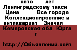 1.1) авто : 50 лет Ленинградскому такси › Цена ­ 290 - Все города Коллекционирование и антиквариат » Значки   . Кемеровская обл.,Юрга г.